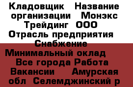 Кладовщик › Название организации ­ Монэкс Трейдинг, ООО › Отрасль предприятия ­ Снабжение › Минимальный оклад ­ 1 - Все города Работа » Вакансии   . Амурская обл.,Селемджинский р-н